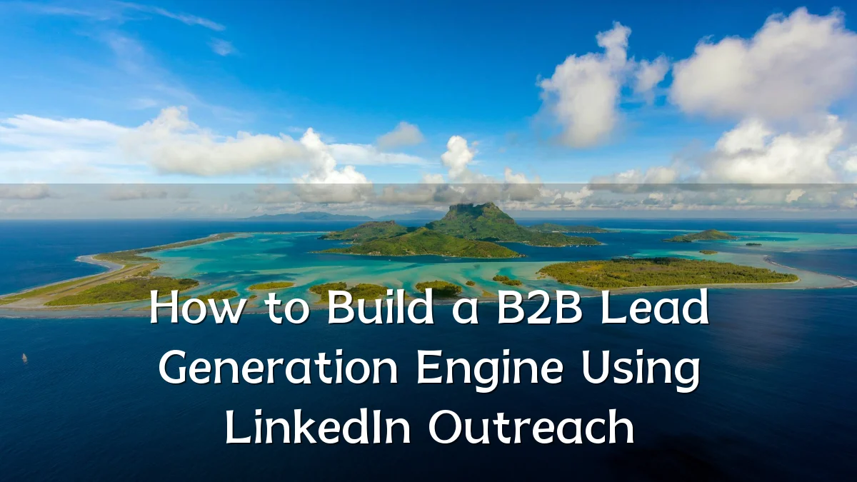 How to Build a B2B Lead Generation Engine Using LinkedIn Outreach
