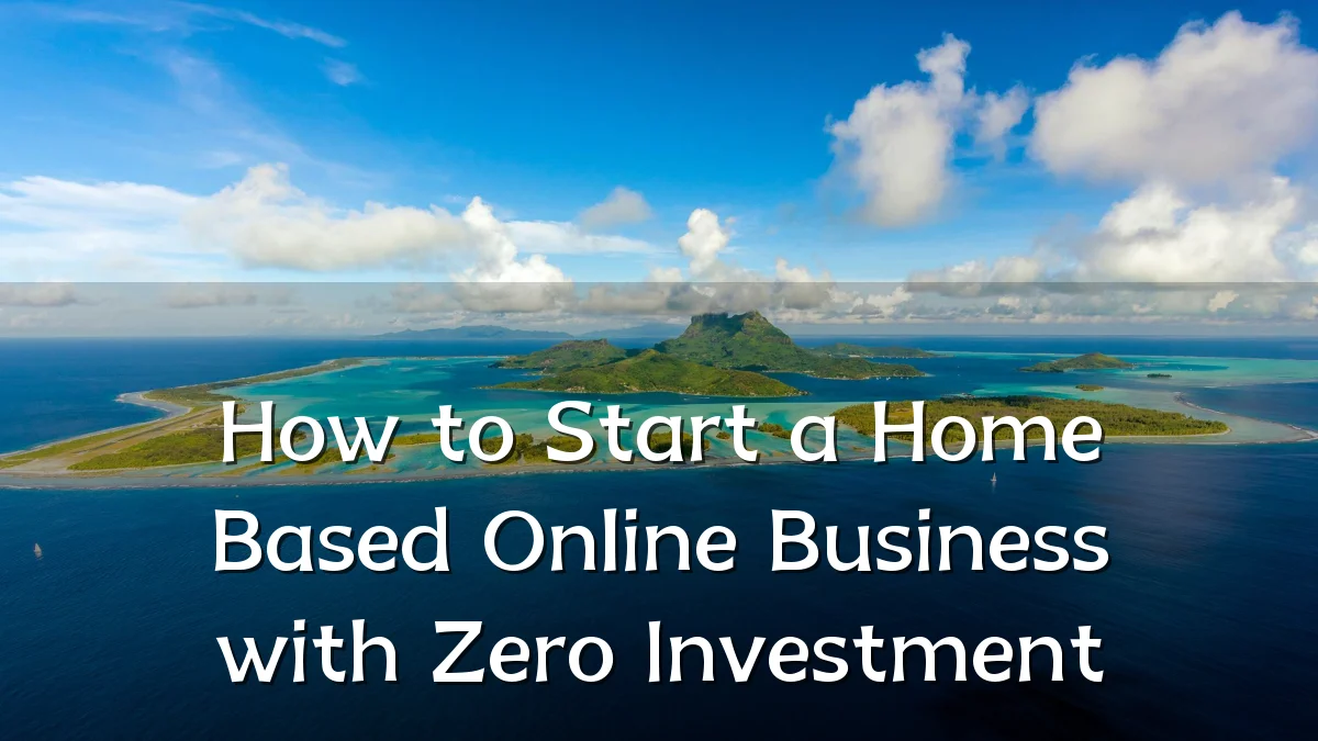 How to Start a Home Based Online Business with Zero Investment